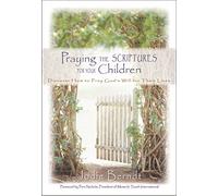 Praying the Scriptures for Your Children: Discover How to Pray God's Will for Their Lives