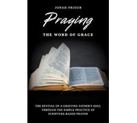 Praying the Word of Grace: The Revival of a Grieving Father's Soul Through the Simple Practice of Scripture-Based Prayer