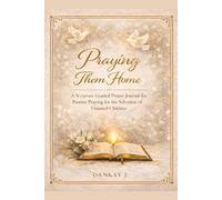 Praying Them Home - A Scripture-Guided Prayer Journal for Parents Praying for the Salvation of Unsaved Children