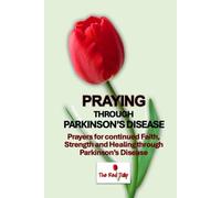 Praying Through Parkinson's Disease: Prayers for continued Faith, Strength and Healing through Parkinson’s Disease