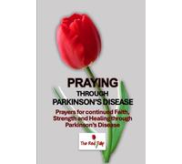 Praying Through Parkinson's Disease: Prayers for continued Faith, Strength and Healing through Parkinson’s Disease