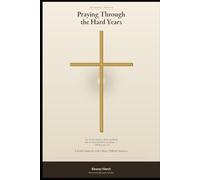 Praying Through the Hard Years: A Faith Guide for Life's Most Difficult Seasons