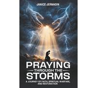 Praying Through The Storms: A Journey Of Faith, Spiritual Warfare, And Restoration