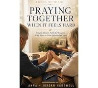 Praying Together When It Feels Hard: Simple, Honest Faith for Couples Who Want to Grow Spiritually Closer