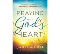 Praying with Gods Heart The Power and Purpose of Prophetic Intercession by Cindy Jacobs James W. Goll (Auteur)