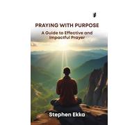 Praying with Purpose: A Guide to Effective and Impactful Prayer