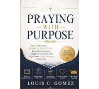 Praying with Purpose: How to Develop a Powerful Prayer Life Rooted in Scripture, Deepen Your Faith, and Experience God's Presence Every Day