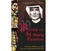 Praying With St. Maria Faustina: A Treasury Of Prayers From The Diary Of St. Maria Faustina Kowalska