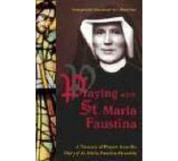 Praying With St. Maria Faustina: A Treasury Of Prayers From The Diary Of St. Maria Faustina Kowalska