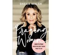 Praying Women How to Pray When You Dont Know What to Say by Sheila Walsh Sheila Walsh (Auteur)