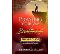 Praying Your Way To Breakthrough- A Compilation Of Prayers From A 41 Days Annual Retreat