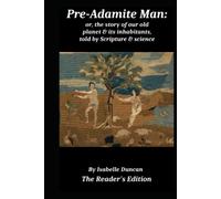 Pre-Adamite Man or The Story of our Old Planet and its Inhabitants Told by Scripture & Science: The Reader's Edition