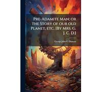 Pre-Adamite Man; or the Story of our old Planet, etc. [By Mrs. G. J. C. D.]