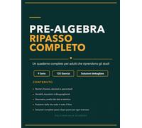 Pre-Algebra Ripasso Completo: Un quaderno completo per adulti che riprendono gli studi con 135 esercizi e soluzioni dettagliate