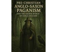 Pre-Christian Anglo-Saxon Paganism and the Sacred World of Early England