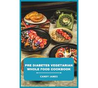 Pre Diabetes Vegetarian Whole Food Cookbook: Nourishing Plant-Based Meals and Balanced Menus to Support Healthy Blood Sugar, Weight Management, and Lasting Vitality