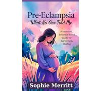 Pre-eclampsia: What No One Told Me.: A heartfelt, evidence-based guide for Surviving & Healing