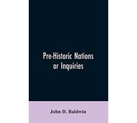Pre-Historic Nations Or Inquiries Concerning Some Of The Great Peoples And Civilizations Of Antiquity And Their Probable Relation To A Still Older Civilization Of The Ethiopians Or Cushites Of Arabia