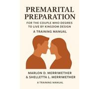 Pre-Marital Preparation for the Couple Who Desires to Live by Kingdom Design: A Training Manual
