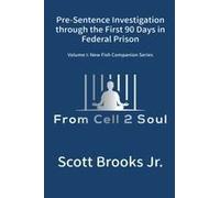 Pre-Sentence Investigation Through The First 90 Days In Federal Prison (From Cell 2 Soul)