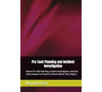 Pre-Task Planning and Incident Investigation: Master Pre-Task Planning, Incident Investigation, and Root Cause Analysis to Prevent Accidents Before They Happen.