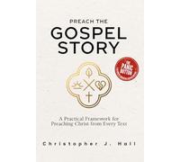 Preach the Gospel Story: A Field Guide to Gospel-Centered Sermons: A Practical Framework for Preaching Christ from Every Text