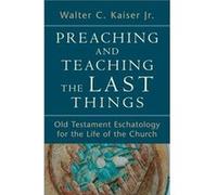 Preaching and Teaching the Last Things Old Testament Eschatology for the Life of the Church by Walter C. Jr. Kaiser Walter C. Jr. Kaiser (Auteur)