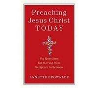 Preaching Jesus Christ Today Six Questions for Moving from Scripture to Sermon by Annette Brownlee Inconnu (Auteur)