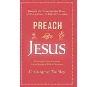 Preaching Jesus: Discover The Transformational Power Of Christ-Centered Biblical Preaching