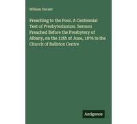 Preaching to the Poor. A Centennial Test of Presbyterianism. Sermon Preached Before the Presbytery of Albany, on the 13th of June, 1876 in the Church of Ballston Centre