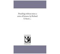 Preaching Without Notes; A Series Of Lectures, By Richard S. Storrs ...