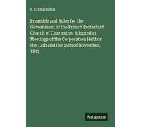Preamble and Rules for the Government of the French Protestant Church of Charleston: Adopted at Meetings of the Corporation Held on the 12th and the 19th of November, 1843