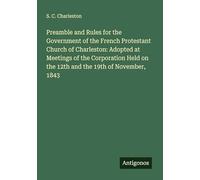 Preamble and Rules for the Government of the French Protestant Church of Charleston: Adopted at Meetings of the Corporation Held on the 12th and the 19th of November, 1843