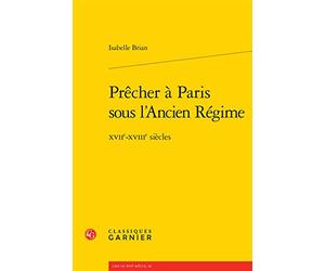 Prêcher à Paris sous l'Ancien Régime: XVIIe-XVIIIe siècles