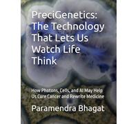 PreciGenetics: The Technology That Lets Us Watch Life Think: How Photons, Cells, and AI May Help Us Cure Cancer and Rewrite Medicine