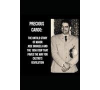 Precious Cargo: The Untold Story of Major José Orihuela and the 1956 Coup That Paved the Way for Casto’s Revolution: “The Conspiracy of the Pures”