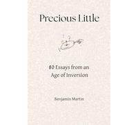 Precious Little: 80 Essays From an Age of Inversion
