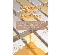 Precious Metal Investing: A Beginners Guide To Investing In Gold, Silver, And Rare Metals For Long-Term Wealth