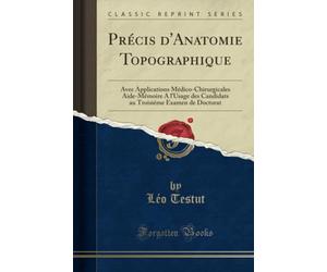 Précis d'Anatomie Topographique (Classic Reprint): Avec Applications Médico-Chirurgicales Aide-Mémoire A l'Usage des Candidats au Troisiéme Examen de Doctorat