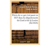 Précis de ce qui s'est passé en 1815 dans les départements du Gard et de la Lozère et réfutation De plusieurs des pamphlets qui ont défiguré ces événements - Jacques-René-Philippe-Hippolyte de Bernis 