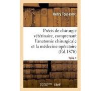 Précis de chirurgie vétérinaire, comprenant l'anatomie chirurgicale et la médecine opératoire Tome 1 Henry Toussaint (Auteur), François Peuch (Auteur)