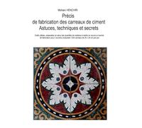 Précis de fabrication des carreaux de ciment: astuces, techniques et secrets: Outils utilisés, préparation et calcul des quantités de matières à mettre en œuvre et marche de la fabrication