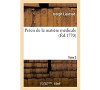 Précis de la matière médicale. Tome 2. Connoissances, nature, vertus et doses des médicamens Joseph Lieutaud (Auteur)