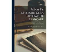 Précis De L'histoire De La Littérature Française: Depuis Son Origine Jusqu'a Nos Jours