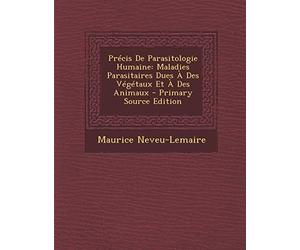Précis De Parasitologie Humaine: Maladies Parasitaires Dues À Des Végétaux Et À Des Animaux