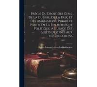 Précis Du Droit Des Gens, De La Guèrre, De La Paix, Et Dès Ambassados, Première Partie De La Bibliothèque Politique, À L'usage Dès Sujèts Dèstinés Aux