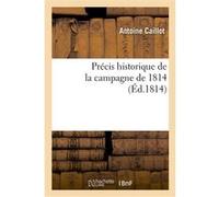 Précis historique de la campagne de 1814, contenant les principaux évènements de cette campagne Antoine Caillot (Auteur), F.-H. Arnaud (Auteur)