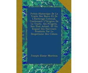 Précis Historique De La Traite Des Noirs Et De L'Esclavage Colonial, Contenant: L'Origine De La Traite, Ses Progrès, Son État Actuel, Et Un Exposé Des Horreurs Produits Par Le Despotisme Des Colons