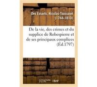 Précis historique de la vie, des crimes et du supplice de Robespierre et de ses principaux complices Nicolas-Toussaint Des Essarts (Auteur)