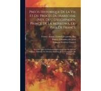 Précis Historique De La Vie Et Du Procès Du Marechal Ney, Duc D'elchingen, Prince De La Moskowa, Ex-Pair De France: Avec Des Notes Et Particularités C